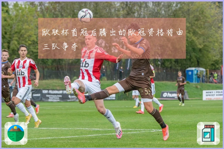 欧联杯首冠后腾出的欧冠资格将由三队争夺