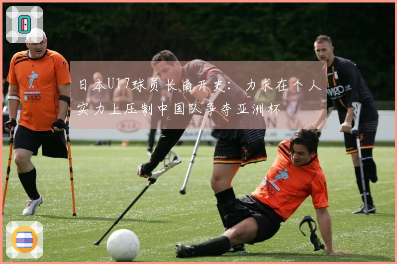 日本U17球员长南开史：力求在个人实力上压制中国队争夺亚洲杯